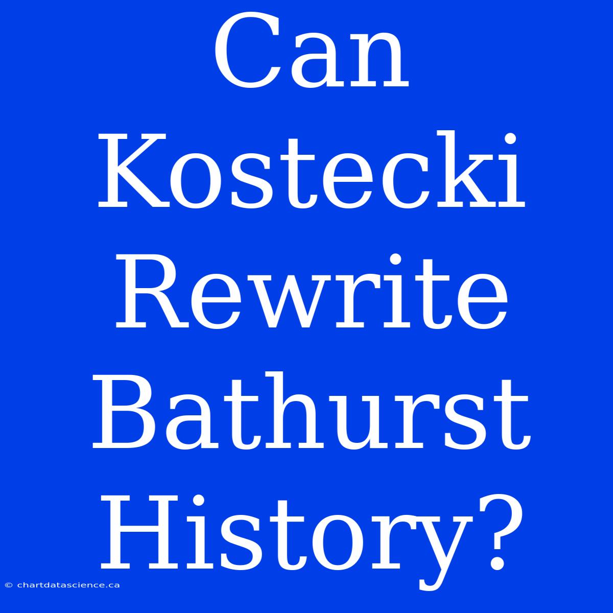 Can Kostecki Rewrite Bathurst History?