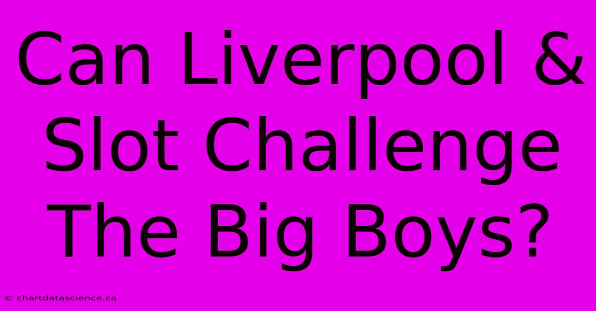 Can Liverpool & Slot Challenge The Big Boys?