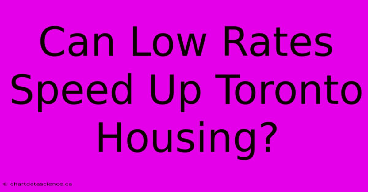 Can Low Rates Speed Up Toronto Housing?