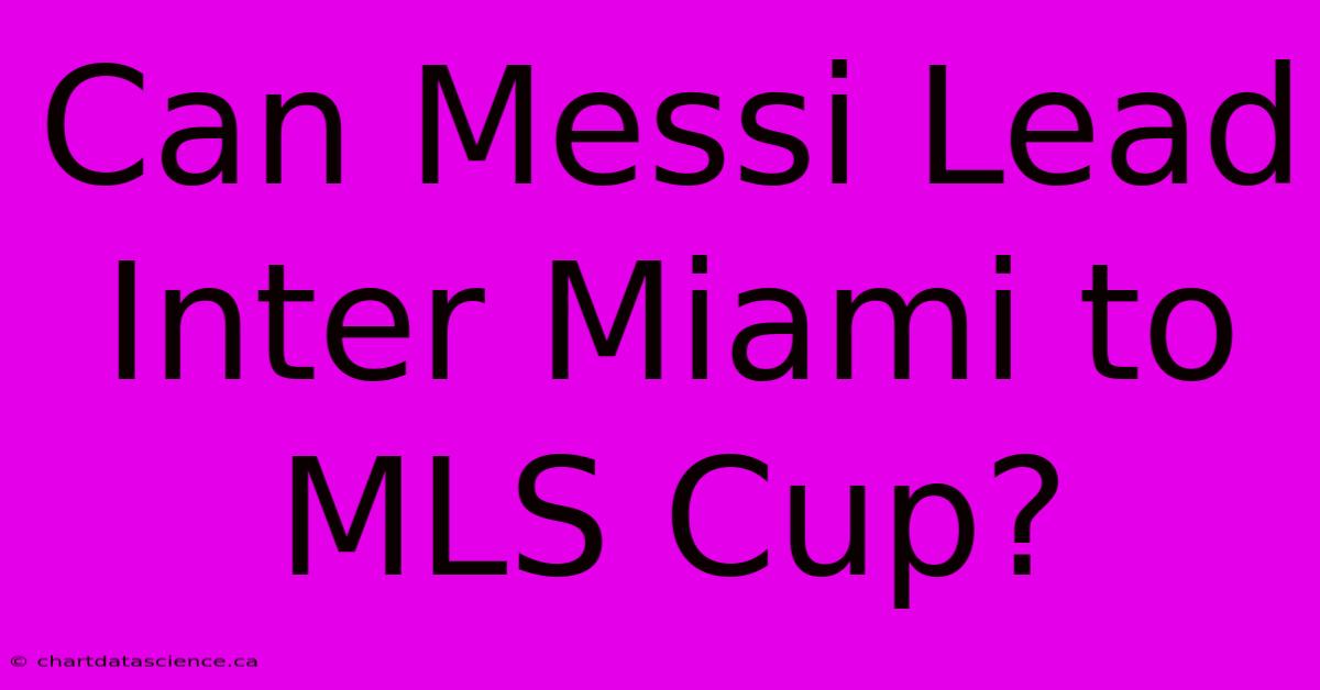 Can Messi Lead Inter Miami To MLS Cup?