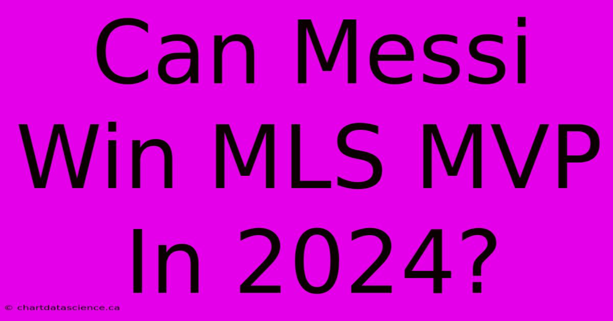 Can Messi Win MLS MVP In 2024?