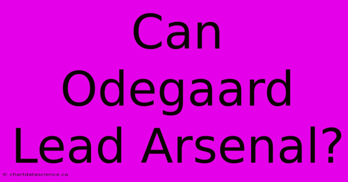 Can Odegaard Lead Arsenal?