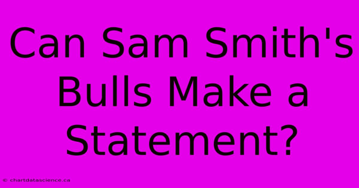 Can Sam Smith's Bulls Make A Statement?