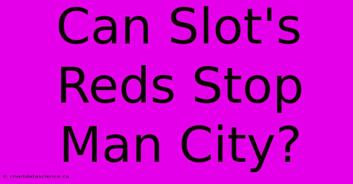 Can Slot's Reds Stop Man City?