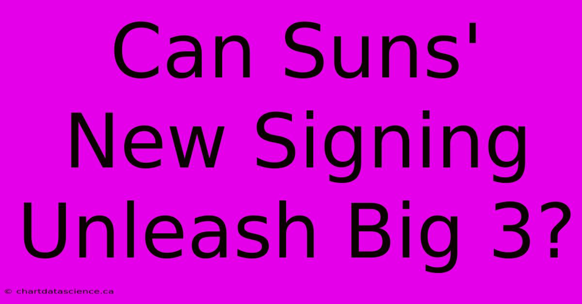 Can Suns' New Signing Unleash Big 3? 