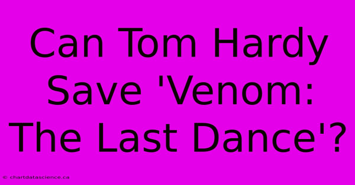 Can Tom Hardy Save 'Venom: The Last Dance'?