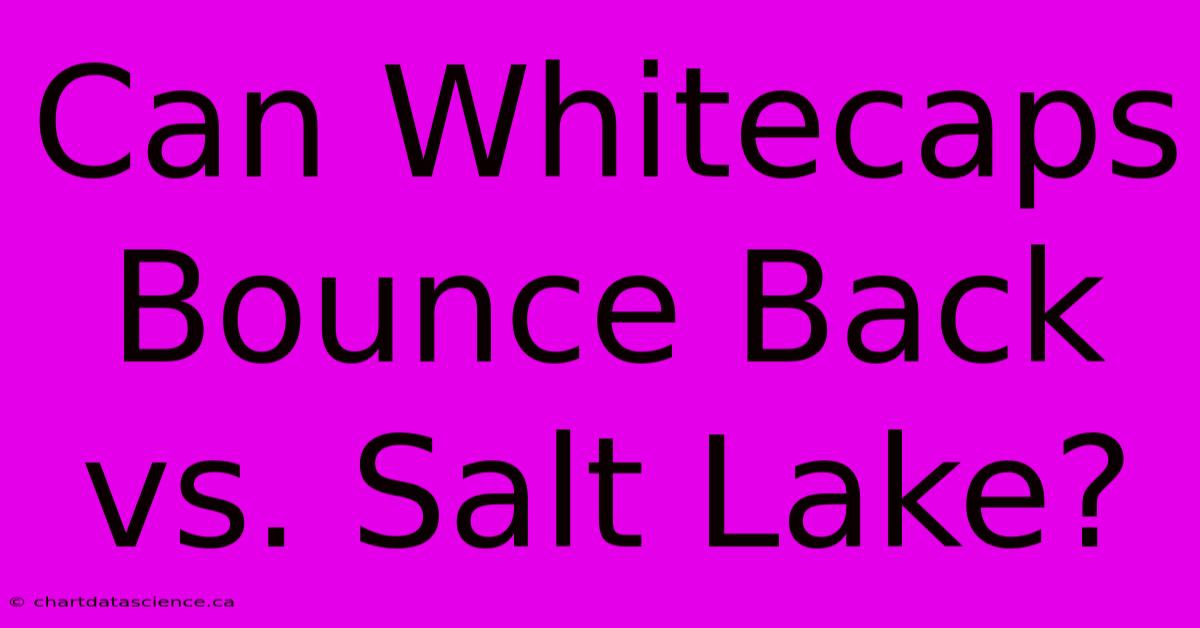 Can Whitecaps Bounce Back Vs. Salt Lake?