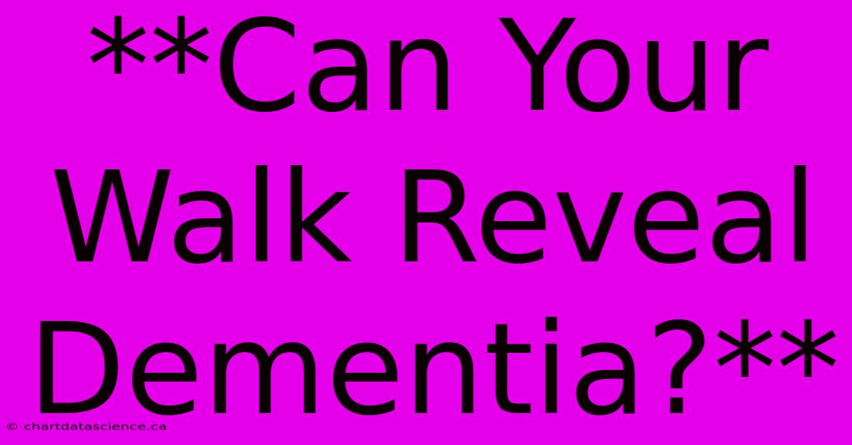 **Can Your Walk Reveal Dementia?** 