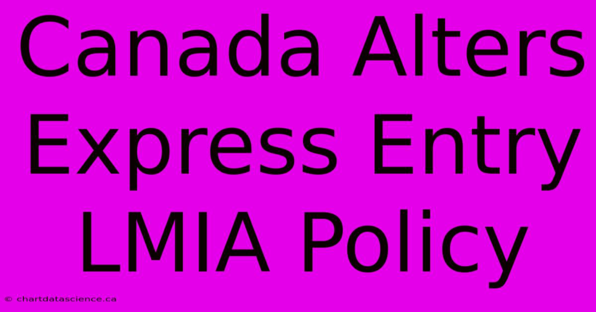 Canada Alters Express Entry LMIA Policy