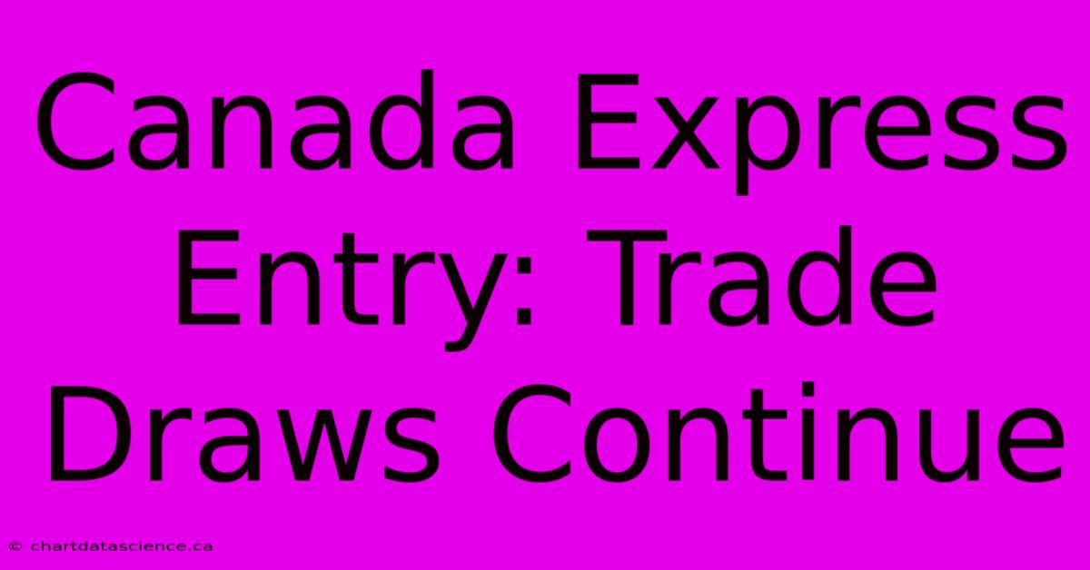 Canada Express Entry: Trade Draws Continue 