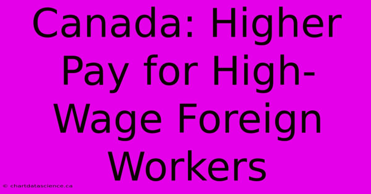 Canada: Higher Pay For High-Wage Foreign Workers