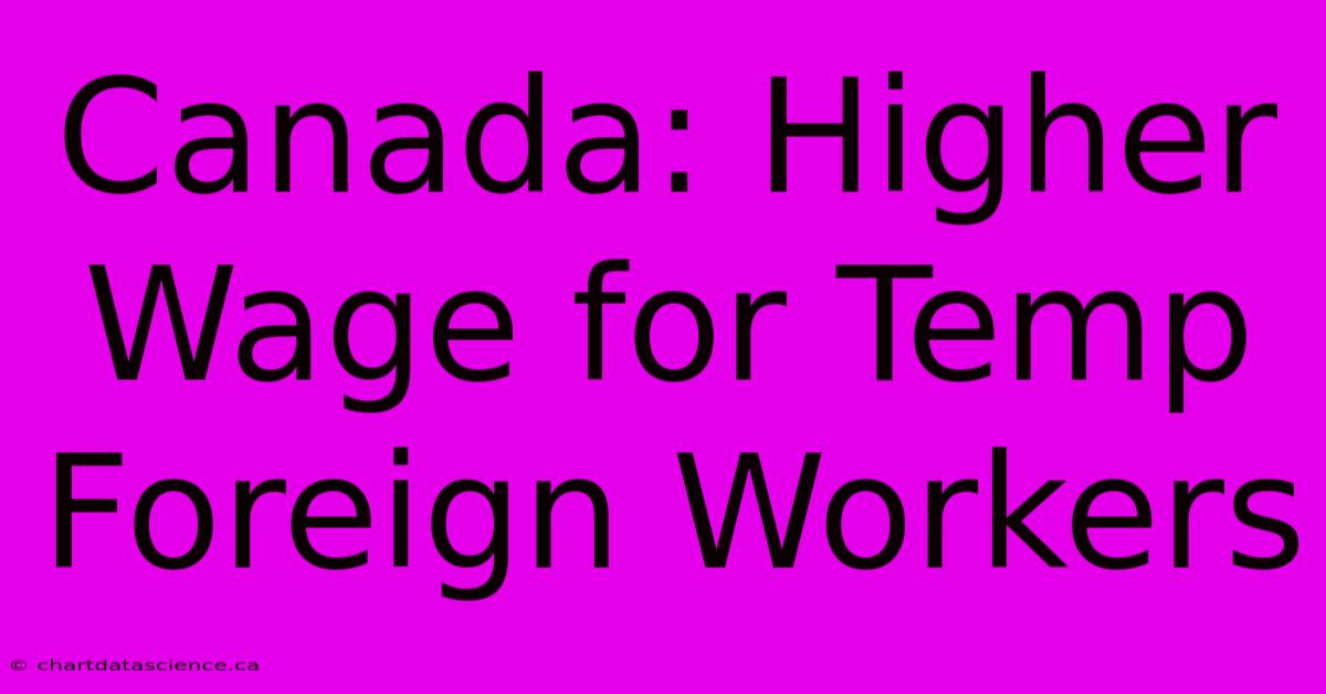 Canada: Higher Wage For Temp Foreign Workers