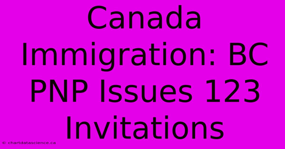 Canada Immigration: BC PNP Issues 123 Invitations