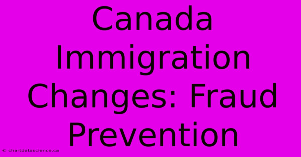 Canada Immigration Changes: Fraud Prevention