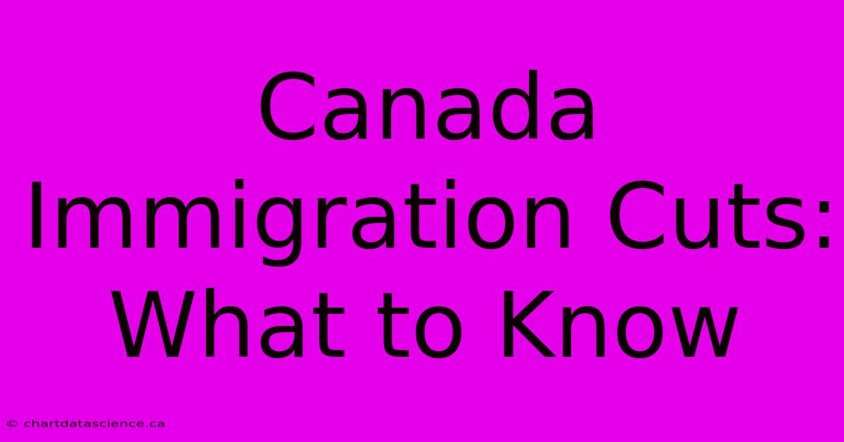 Canada Immigration Cuts: What To Know