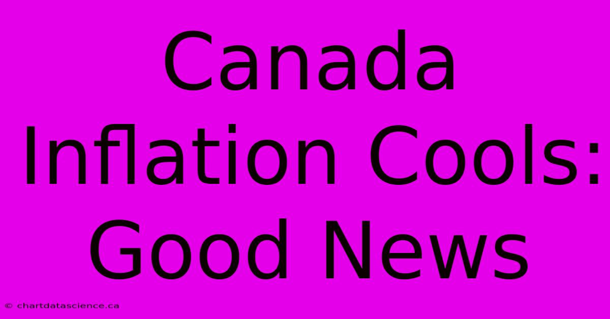 Canada Inflation Cools: Good News