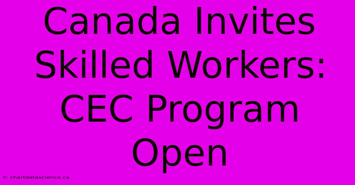 Canada Invites Skilled Workers: CEC Program Open