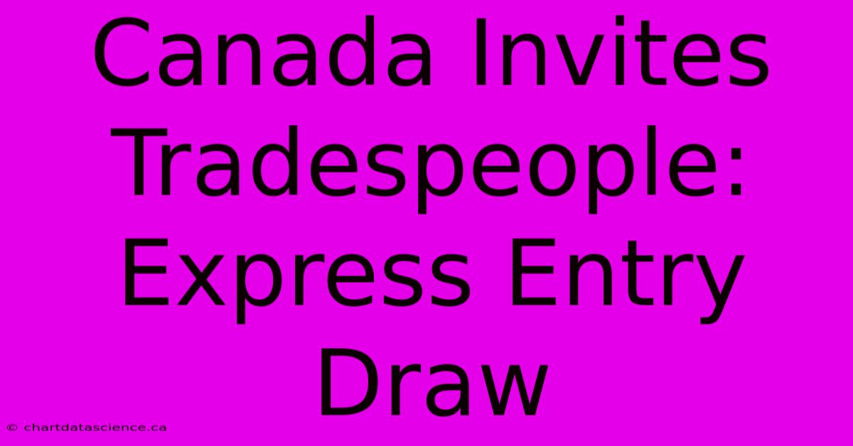 Canada Invites Tradespeople: Express Entry Draw