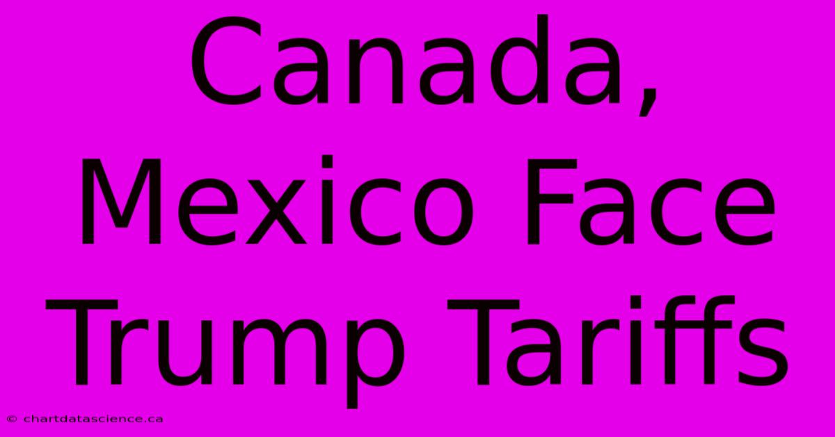 Canada, Mexico Face Trump Tariffs