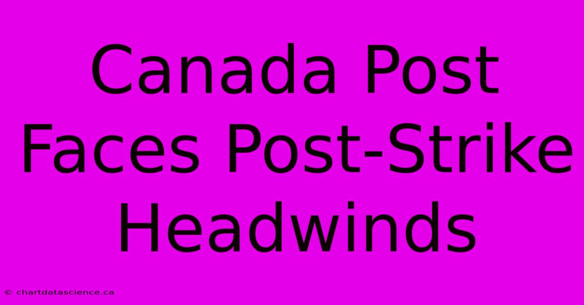 Canada Post Faces Post-Strike Headwinds