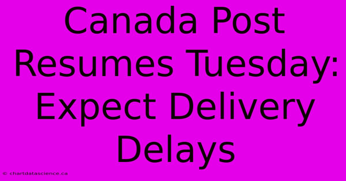 Canada Post Resumes Tuesday: Expect Delivery Delays