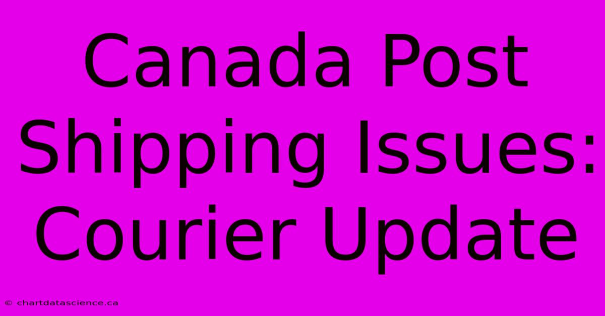 Canada Post Shipping Issues: Courier Update