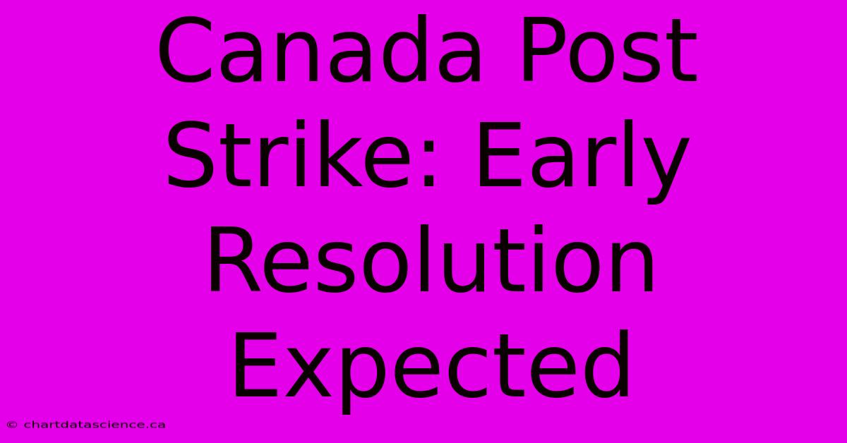 Canada Post Strike: Early Resolution Expected