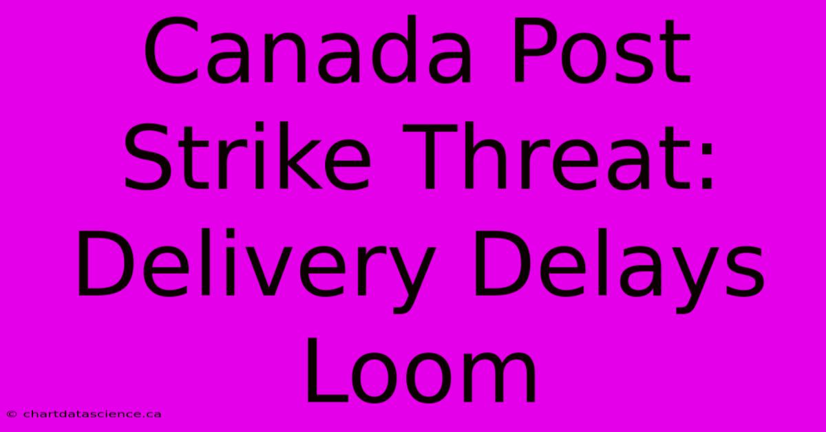 Canada Post Strike Threat: Delivery Delays Loom