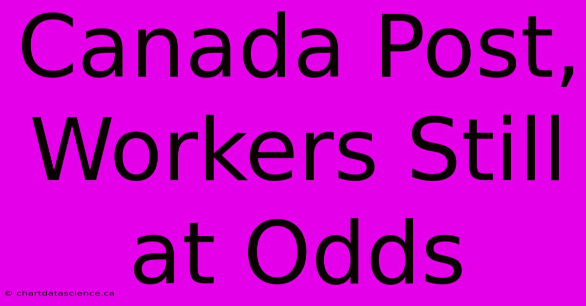 Canada Post, Workers Still At Odds