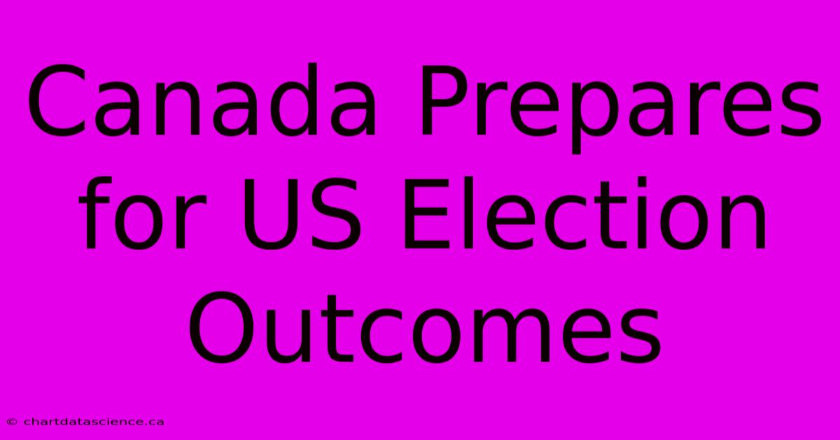 Canada Prepares For US Election Outcomes