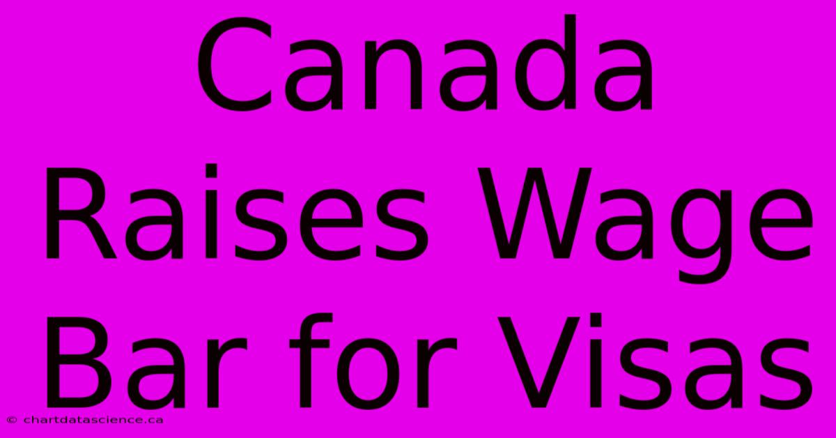 Canada Raises Wage Bar For Visas