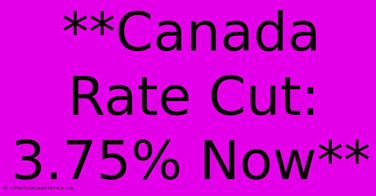 **Canada Rate Cut: 3.75% Now**