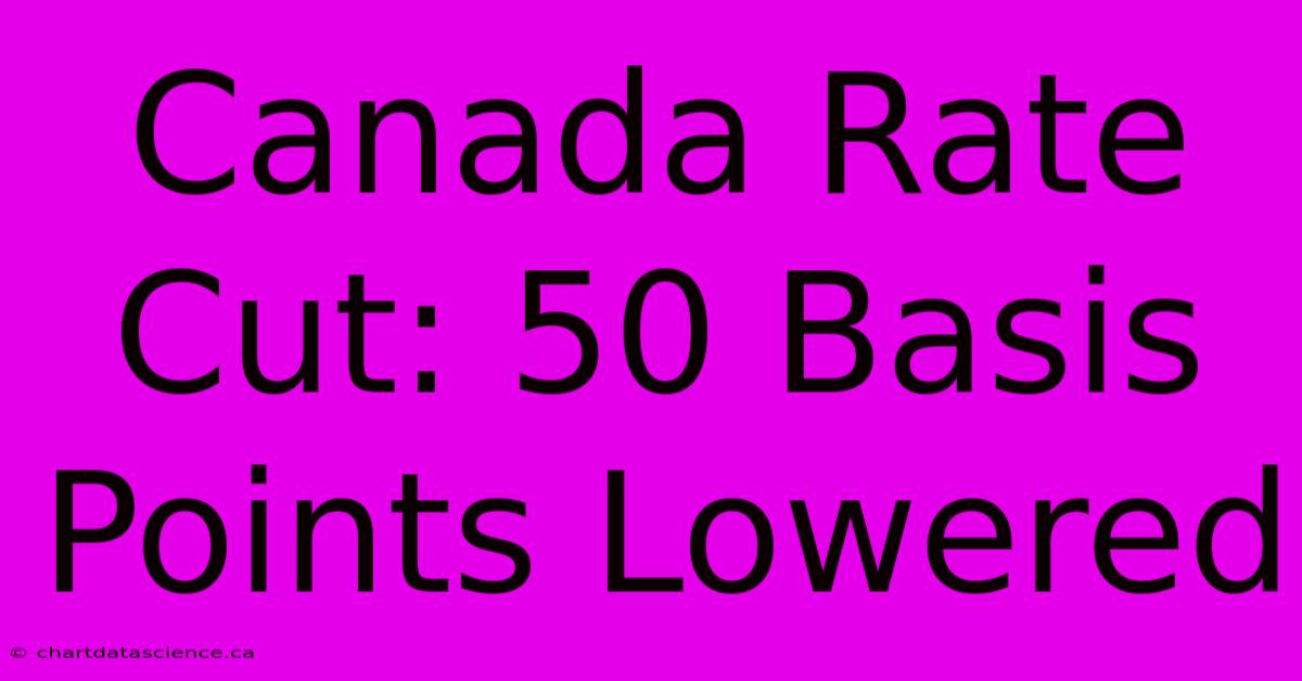 Canada Rate Cut: 50 Basis Points Lowered