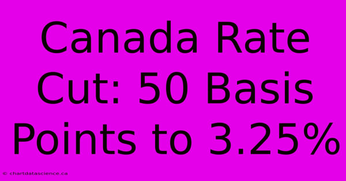 Canada Rate Cut: 50 Basis Points To 3.25%