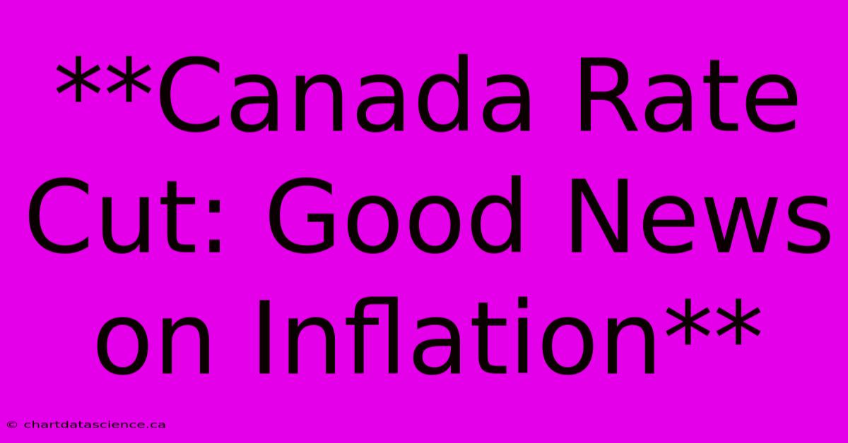 **Canada Rate Cut: Good News On Inflation**