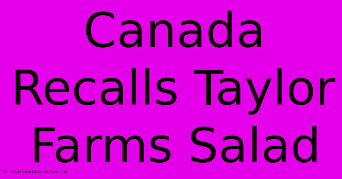 Canada Recalls Taylor Farms Salad