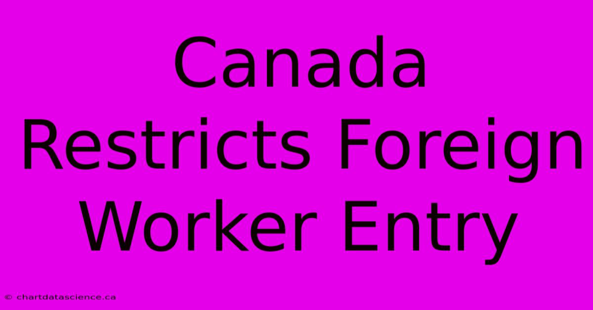 Canada Restricts Foreign Worker Entry 