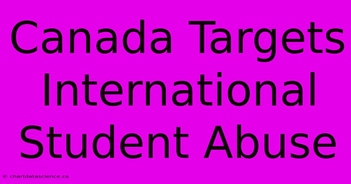 Canada Targets International Student Abuse