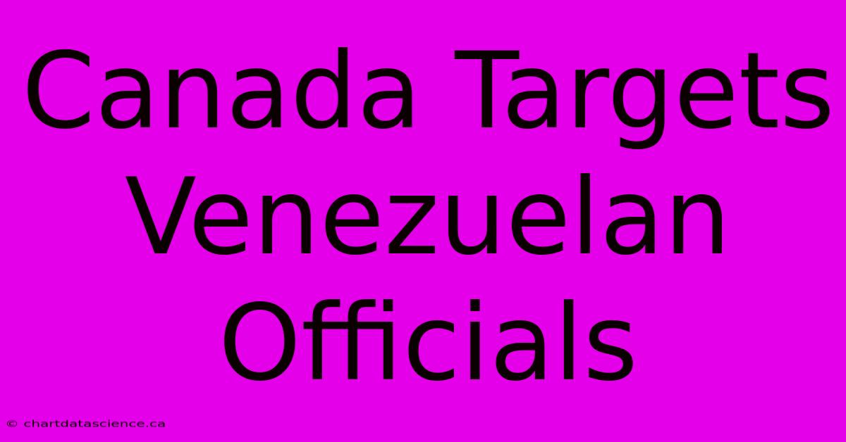 Canada Targets Venezuelan Officials