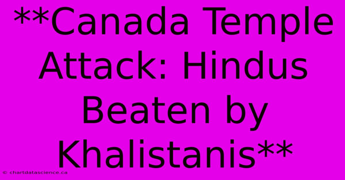 **Canada Temple Attack: Hindus Beaten By Khalistanis** 