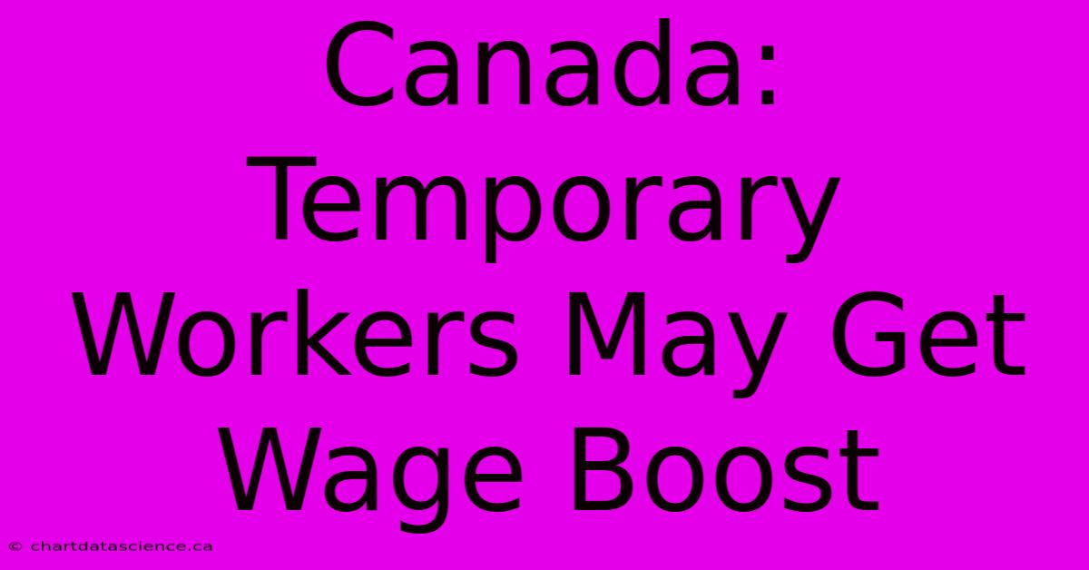 Canada: Temporary Workers May Get Wage Boost