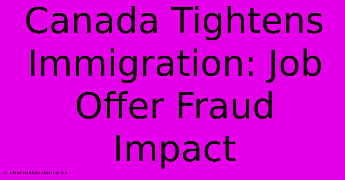 Canada Tightens Immigration: Job Offer Fraud Impact