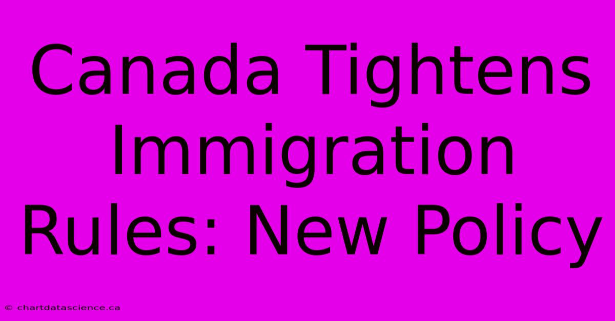 Canada Tightens Immigration Rules: New Policy 