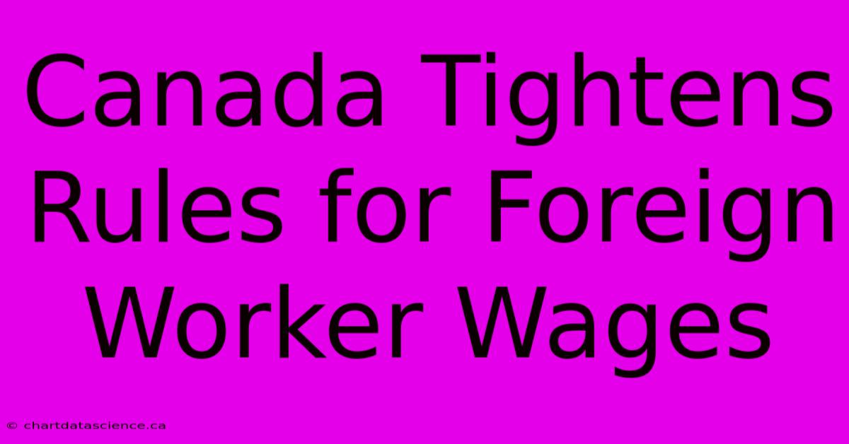 Canada Tightens Rules For Foreign Worker Wages 