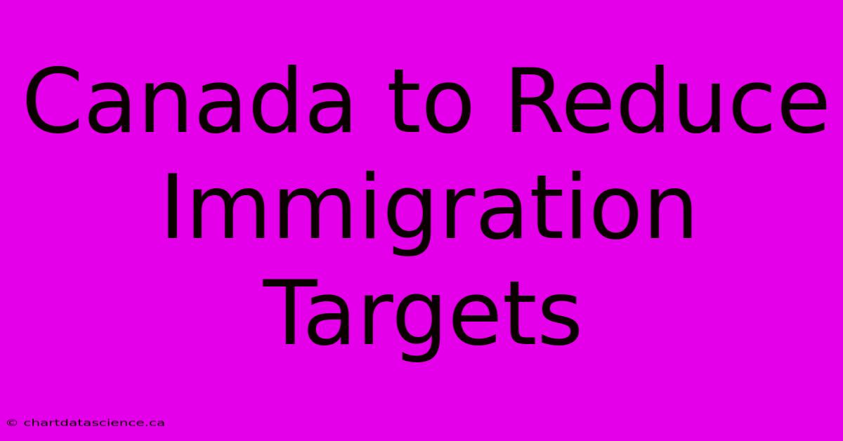 Canada To Reduce Immigration Targets