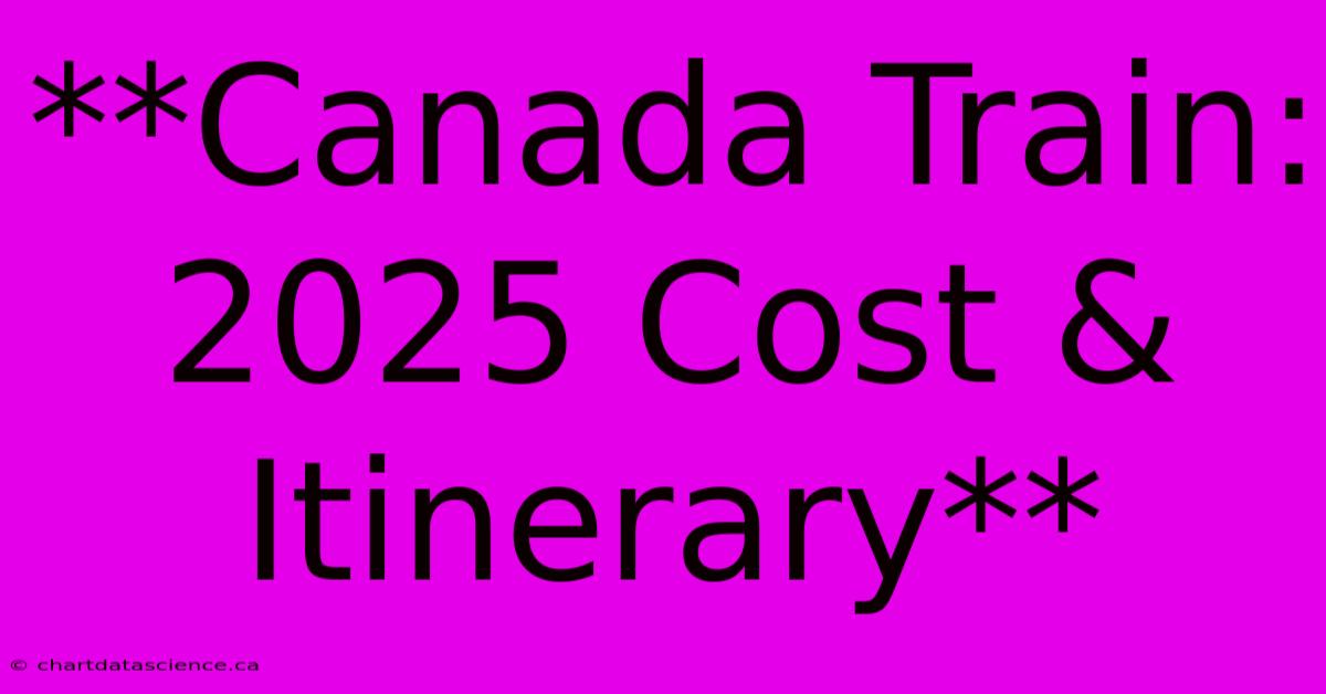 **Canada Train: 2025 Cost & Itinerary**