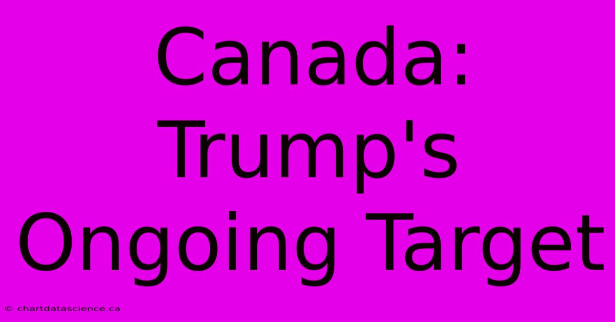 Canada: Trump's Ongoing Target