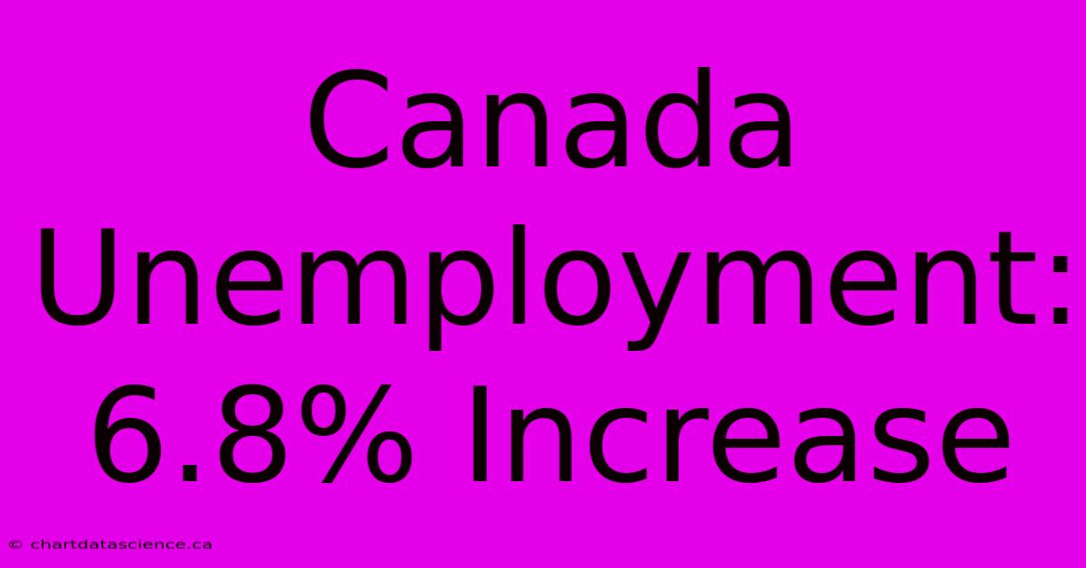 Canada Unemployment: 6.8% Increase