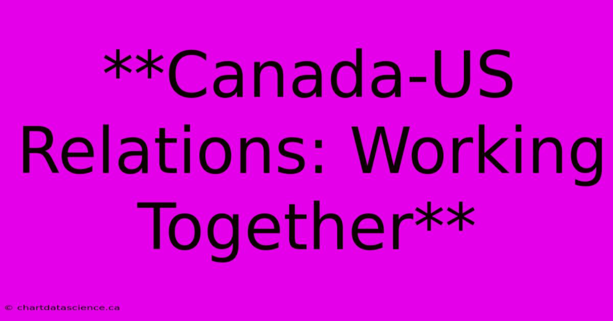 **Canada-US Relations: Working Together**