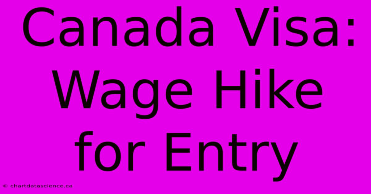 Canada Visa:  Wage Hike For Entry